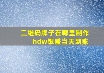 二维码牌子在哪里制作 hdw银盛当天到账